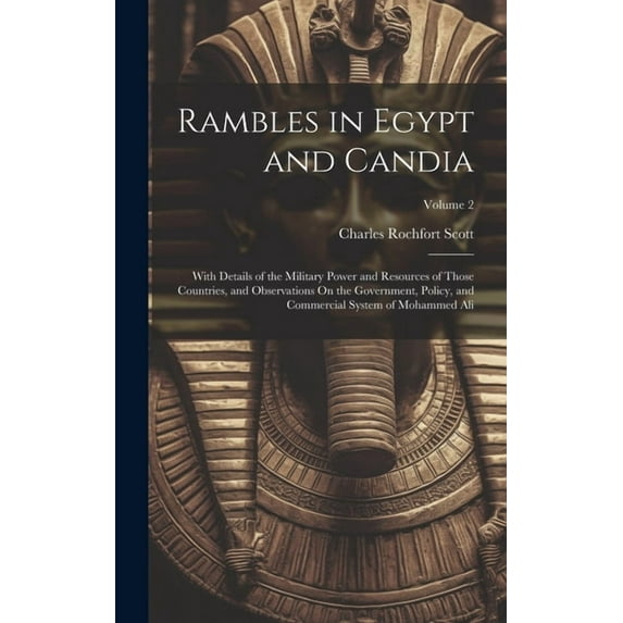 Rambles in Egypt and Candia: With Details of the Military Power and Resources of Those Countries, and Observations On the Government, Policy, and Commercial System of Mohammed Ali; Volume 2 (Hardcover