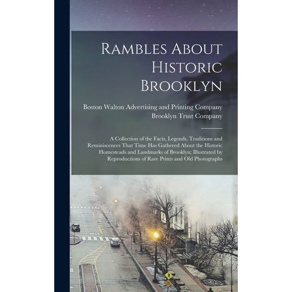 Rambles About Historic Brooklyn; a Collection of the Facts, Legends, Traditions and Reminiscences That Time has Gathered About the Historic Homesteads and Landmarks of Brooklyn; Illustrated by Reproductions of Rare Prints and old Photographs (Hardcover)