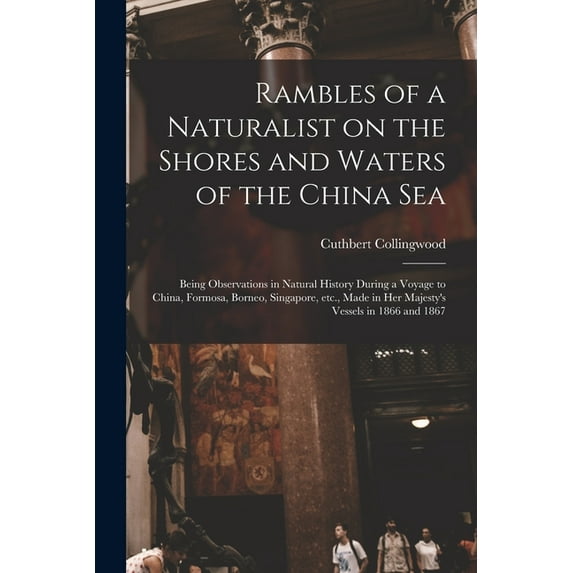 Rambles of a Naturalist on the Shores and Waters of the China Sea: Being Observations in Natural History During a Voyage to China, Formosa, Borneo, Singapore, Etc., Made in Her Majesty's Vessels in 18