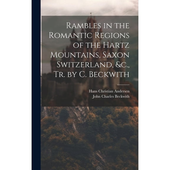 Rambles in the Romantic Regions of the Hartz Mountains, Saxon Switzerland, &c., Tr. by C. Beckwith (Hardcover)