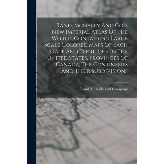 Rand, Mcnally And Co.'s New Imperial Atlas Of The World, Containing Large Scale Colored Maps Of Each State And Territory, (Paperback)