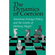 Rand Studies in Policy Analysis The Dynamics of Coercion American Foreign Policy and the Limits of Military Might, Paperback