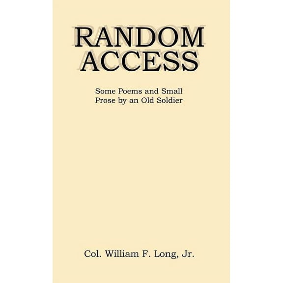 Random Access : Some Poems and Small Prose by an Old Soldier