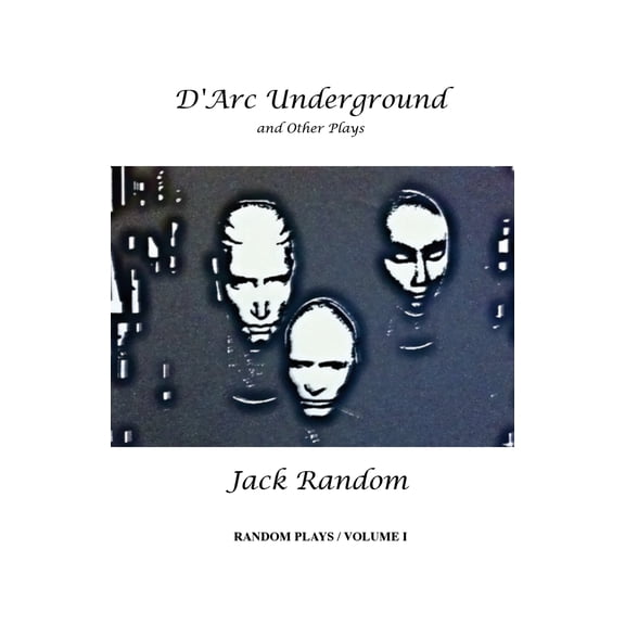 Random Plays: D'Arc Underground & Other Plays: Random Plays, Volume I (Paperback)