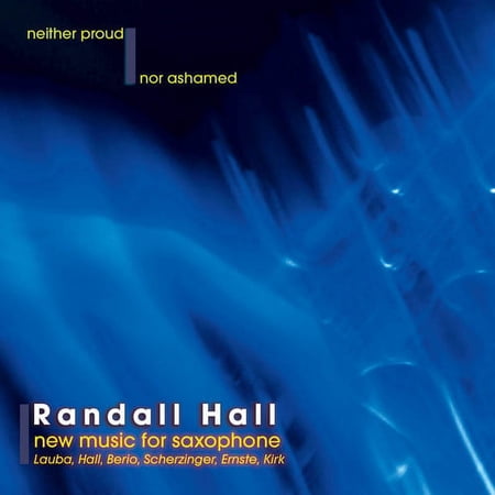 Randy Hall - Neither Proud Nor Ashamed: New Music for Saxophone - Music & Performance - CD