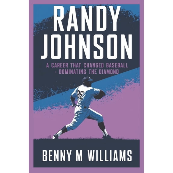 Randy Johnson: Randy Johnson A Career That Changed Baseball-Dominating the Diamond, (Paperback)