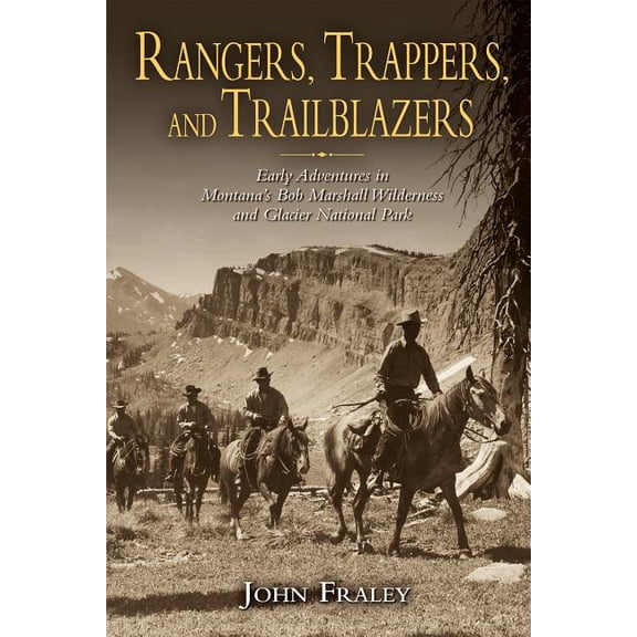 Rangers, Trappers, and Trailblazers: Early Adventures in Montana's Bob Marshall Wilderness and Glacier National Par, (Paperback)