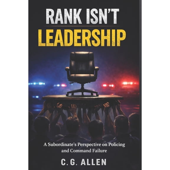 Rank Isn't Leadership: A Subordinate's Perspective on Policing and Command Failure, (Paperback)