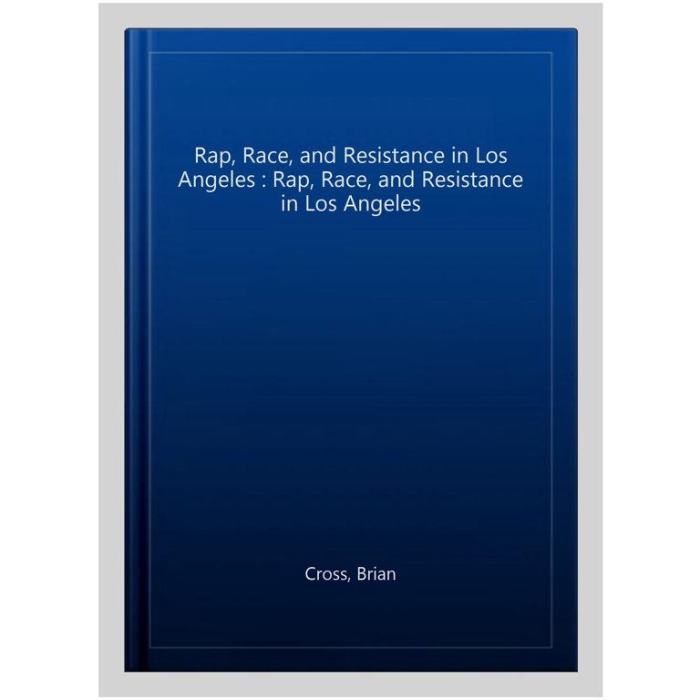 Rap, Race, and Resistance in Los Angeles : Rap, Race, and 