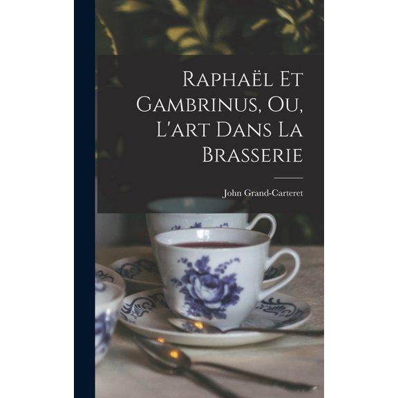 Raphal Et Gambrinus, Ou, L'art Dans La Brasserie, (Hardcover)