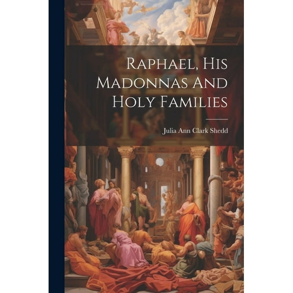 Raphael, His Madonnas And Holy Families (Paperback)
