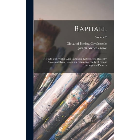 Raphael: His Life and Works: With Particular Reference to Recently Discovered Records, and an Exhaustive Study of Extant, (Hardcover)