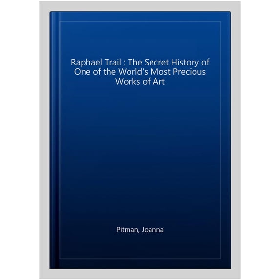Raphael Trail : The Secret History of One of the World's Most Precious Works of Art