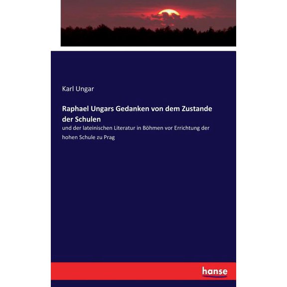 Raphael Ungars Gedanken von dem Zustande der Schulen: und der lateinischen Literatur in Bhmen vor Errichtung der hohen , (Paperback)