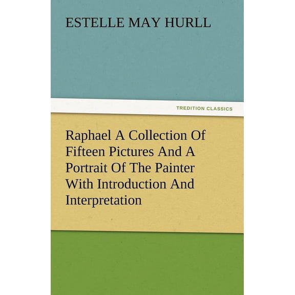 Raphael a Collection of Fifteen Pictures and a Portrait of the Painter with Introduction and Interpretation (Paperback)