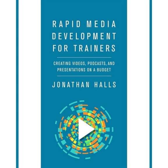 Rapid Media Development for Trainers: Creating Videos, Podcasts, and Presentations on a Budget, (Paperback)