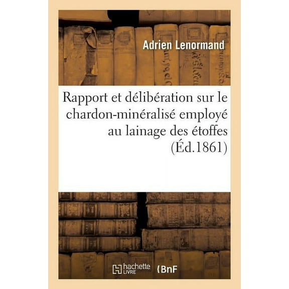 Rapport Et Dlibration Sur Le Chardon-Minralis Employ Au Lainage Des toffes: Procd Gohin An, (Paperback)
