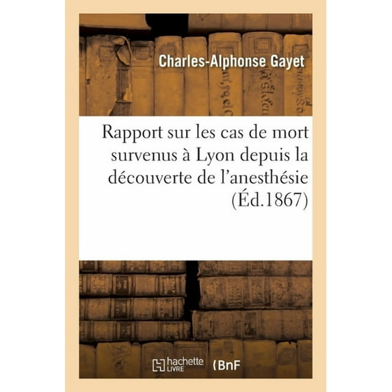 Rapport Sur Les Cas de Mort Survenus À Lyon Depuis La Découverte de l'Anesthésie: Et Qui Peuvent Être MIS À La Charge de l'Éther (Paperback)