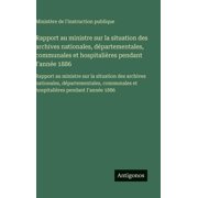 Rapport au ministre sur la situation des archives nationales, d partementales, communales et hospitali res pendant I&apo, Hardcover