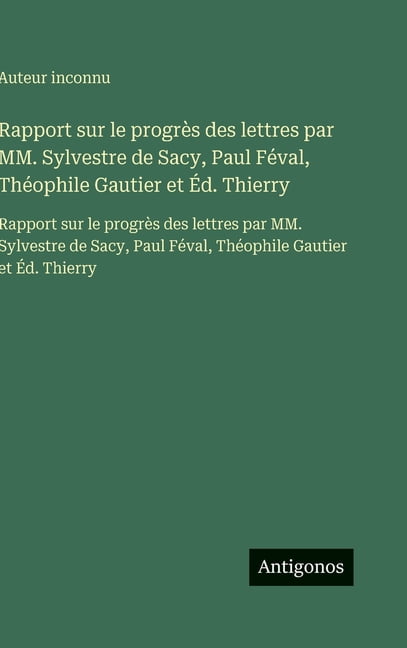 Rapport sur le progrès des lettres par MM. Sylvestre de Sacy, Paul Féval, Théophile Gautier et Éd. Thierry: Rapport sur , (Hardcover)