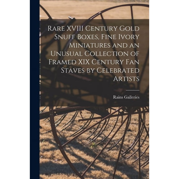 Rare XVIII Century Gold Snuff Boxes, Fine Ivory Miniatures and an Unusual Collection of Framed XIX Century Fan Staves by, (Paperback)