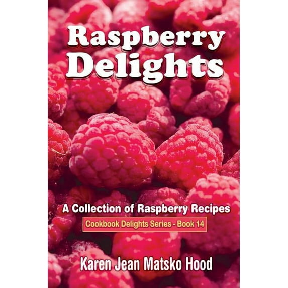 Raspberry Delights Cookbook: A Collection of Raspberry Recipes (Paperback) by Karen Jean Matsko Hood