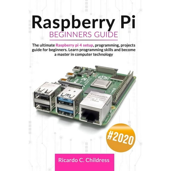 Raspberry PI Beginners Guide: The Ultimate Raspberry PI 4 Setup, Programming, Projects Guide for Beginners. Learn Programming Skills and become a Ma