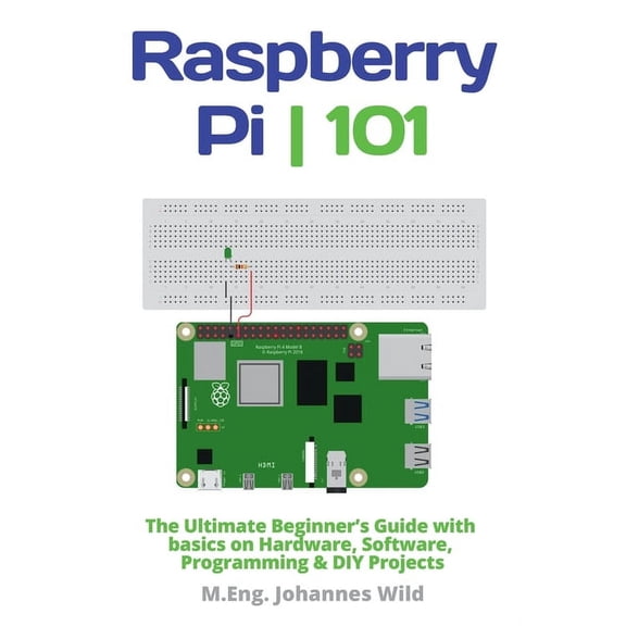 Raspberry Pi 101: The Ultimate Beginner's Guide with Basics on Hardware, Software, Programming & DIY Projects, (Paperback)