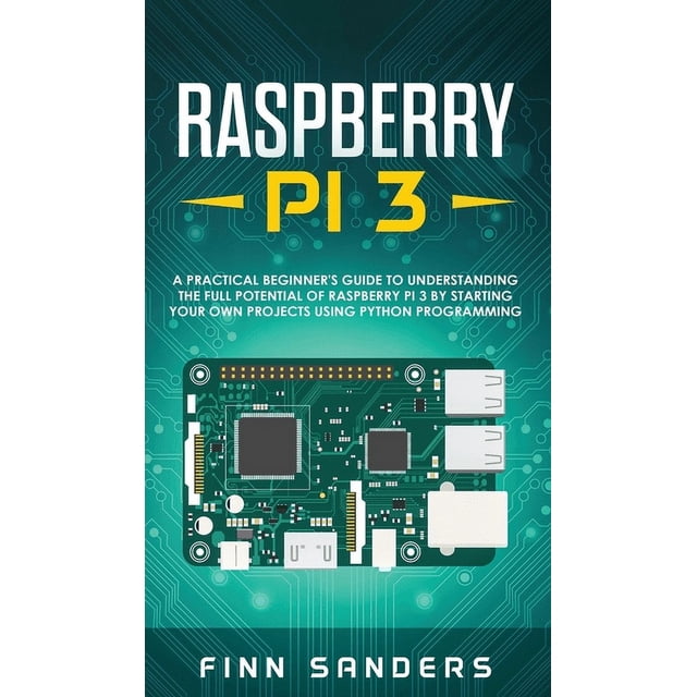 Raspberry Pi 3: A Practical Beginner's Guide To Understanding The Full Potential Of Raspberry Pi 3 By Starting Your Own , (Hardcover)