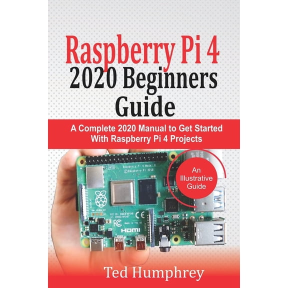 Raspberry Pi 4 2020 Beginners Guide: A Complete 2020 Manual to get started with Raspberry pi 4 Projects
