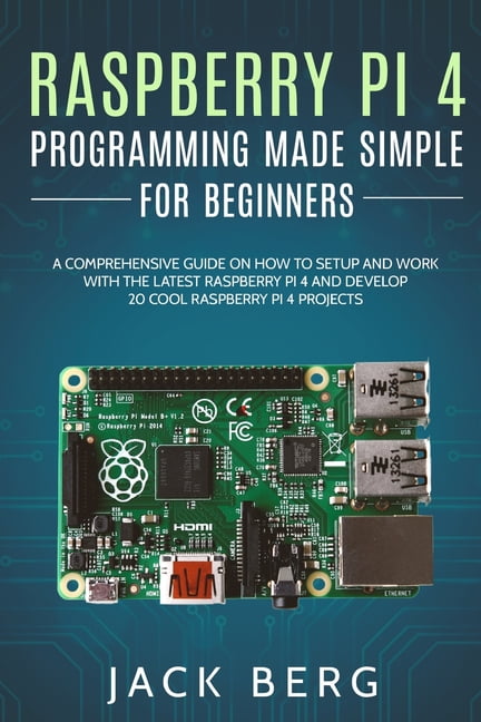 Raspberry Pi 4 Programming Made Simple For Beginners: A Comprehensive ...