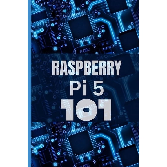 Raspberry Pi 5 101: A beginner's guide to cracking the code and unleashing the magical powers of Raspberry Pi 5, effortl, (Paperback)