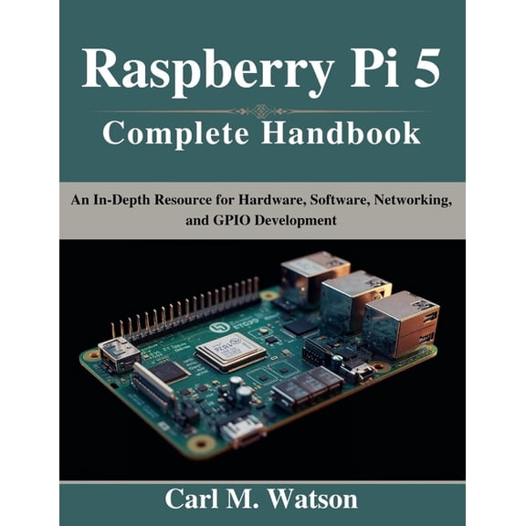 Beginner Today, Professional Tomorrow in Raspberry Pi 5 Complete Handbook: An In-Depth Resource for Hardware, Software, Networking, and GPIO Development, (Paperback)