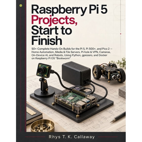 Raspberry Pi 5 Projects, Start to F: 50+ Complete Hands-On Builds for the Pi 5, Pi 500+, and Pico 2 - Home Automation, M, (Paperback)