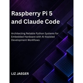 Raspberry Pi 5 and Claude Code: Architecting Reliable Python Systems for Embedded Hardware with AI-Assisted Development , (Paperback)