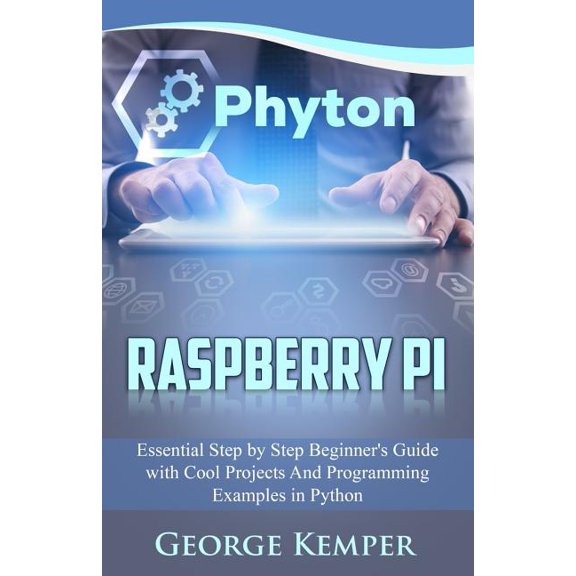 Raspberry Pi : Essential Step by Step Beginner's Guide With Cool Projects and Programming Examples in Python