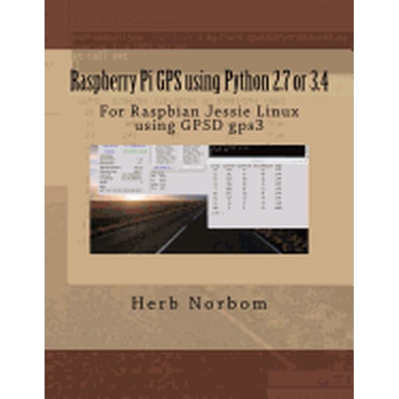 Raspberry Pi Gps Using Python 2.7 or 3.4 : For Raspbian Jessie Linux Using Gpsd Gps3