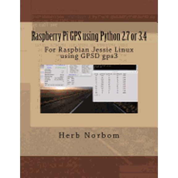 Raspberry Pi Gps Using Python 2.7 or 3.4 : For Raspbian Jessie Linux Using Gpsd Gps3
