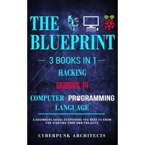 Raspberry Pi Hacking Computer Programming Languages: 3 Books in 1: THE BLUEPRINT: Everything You Need To Know CyberPunk Blueprint Series Paperback 1545443912 9781545443910 CyberPunk Architects