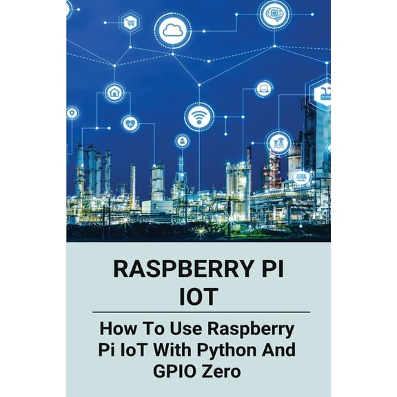 Raspberry Pi IoT : How To Use Raspberry Pi IoT With Python And GPIO Zero: Python Classes (Paperback)
