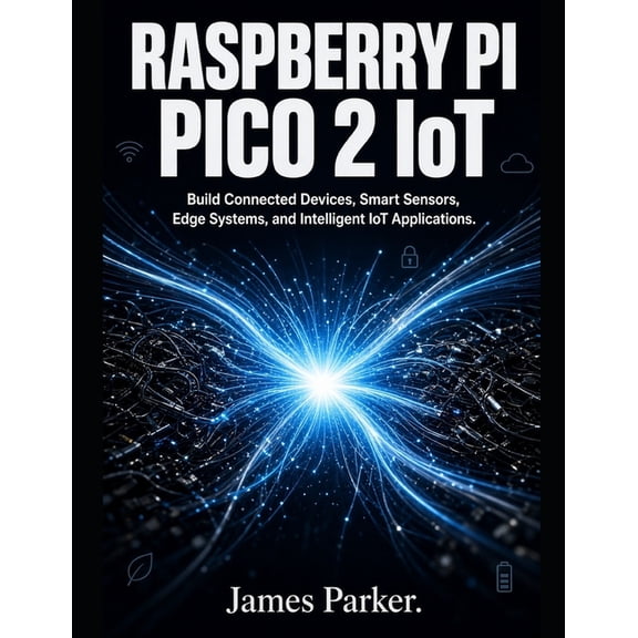 Raspberry Pi Pico 2 IoT Projects: Build Connected Devices, Smart Sensors, Edge Systems, and Intelligent IoT Applications, (Paperback)