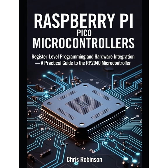 Raspberry Pi Pico Microcontrollers: Register-Level Programming and Hardware Integration, (Paperback)