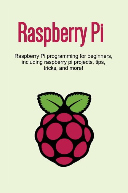 Raspberry Pi: Raspberry Pi programming for beginners, including ...