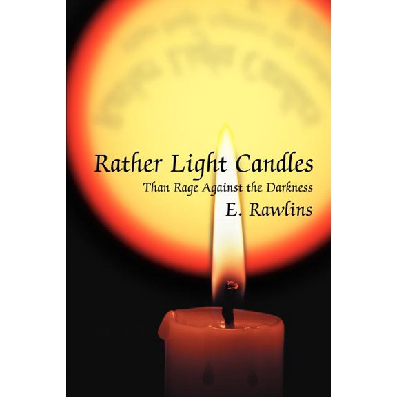 Rather Light Candles: Than Rage Against the Darkness