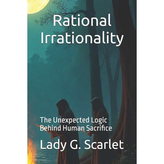 Rational Irrationality: The Unexpected Logic Behind Human Sacrifice, (Paperback)