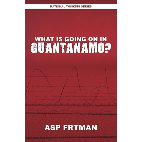 What Is Going On In Guantanamo Rational Thinking Series Paperback 1688715673 9781688715677 Asp Frtman, ASP FRTMAN