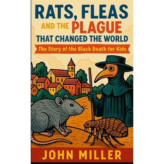 Rats, Fleas, and the Plague That Changed the World: The Story of the Black Death For Kids, (Paperback)