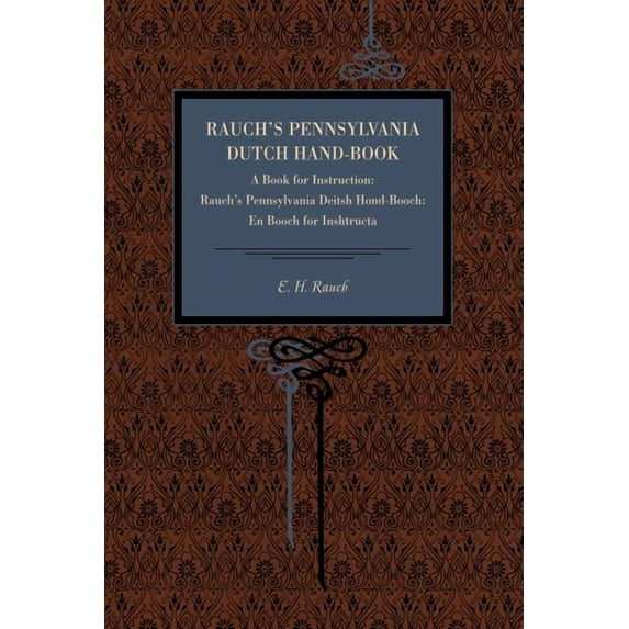 Rauch's Pennsylvania Dutch Hand-Book: A Book for Instruction: Rauch's Pennsylvania Deitsh Hond-Booch: En Booch for Insht, (Paperback)