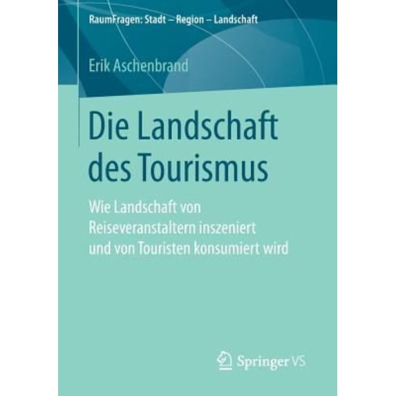 Raumfragen: Stadt - Region - Landschaft Die Landschaft Des Tourismus: Wie Landschaft Von Reiseveranstaltern Inszeniert Und Von Touristen Konsumiert Wird, (Paperback)