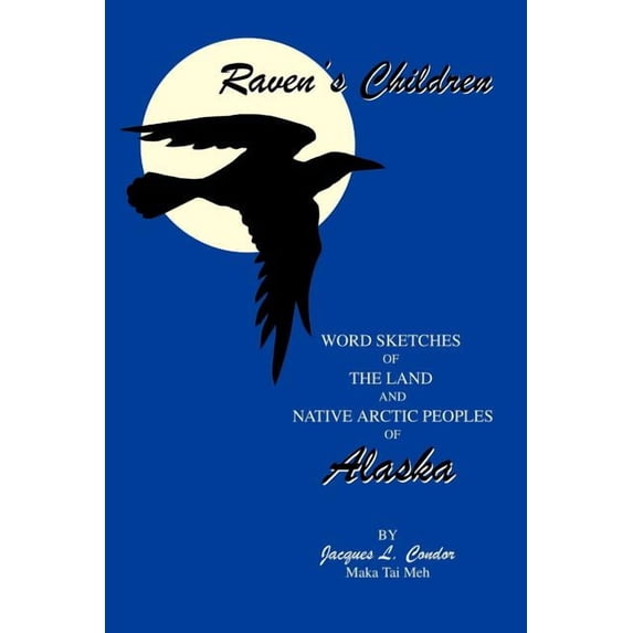Raven's Children: Word Sketches of the Land and Native Arctic Peoples of Alaska, (Paperback)